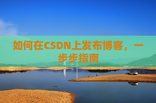 如何在CSDN上发布博客，一步步指南